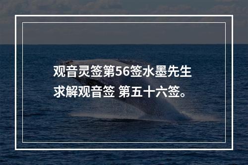观音灵签第56签水墨先生 求解观音签 第五十六签。