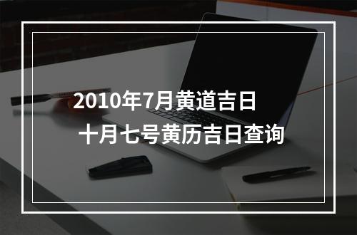 2010年7月黄道吉日 十月七号黄历吉日查询