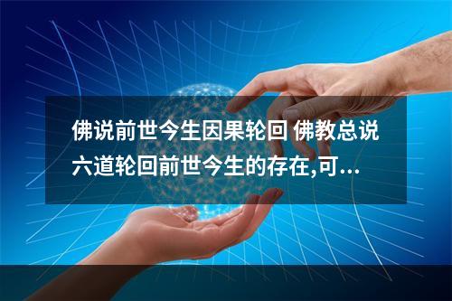 佛说前世今生因果轮回 佛教总说六道轮回前世今生的存在,可是为何我们谁也记不得前世的点滴?一...