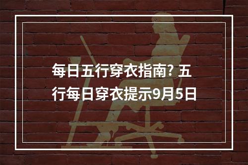 每日五行穿衣指南? 五行每日穿衣提示9月5日