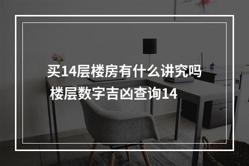 买14层楼房有什么讲究吗 楼层数字吉凶查询14