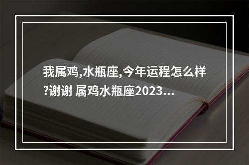 我属鸡,水瓶座,今年运程怎么样?谢谢 属鸡水瓶座2023年运势