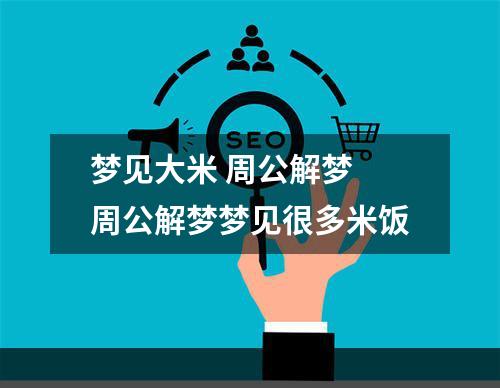 梦见大米 周公解梦 周公解梦梦见很多米饭