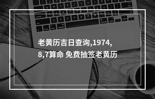 老黄历吉日查询,1974,8,7算命 免费抽签老黄历