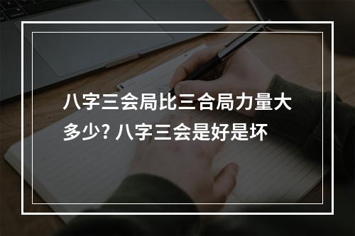 八字三会局比三合局力量大多少? 八字三会是好是坏
