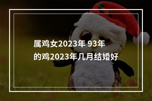 属鸡女2023年 93年的鸡2023年几月结婚好