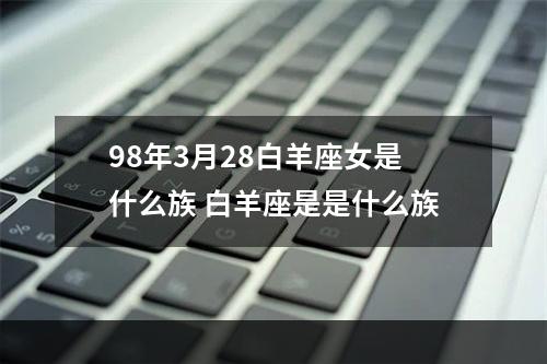 98年3月28白羊座女是什么族 白羊座是是什么族