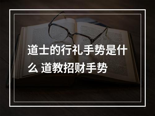 道士的行礼手势是什么 道教招财手势