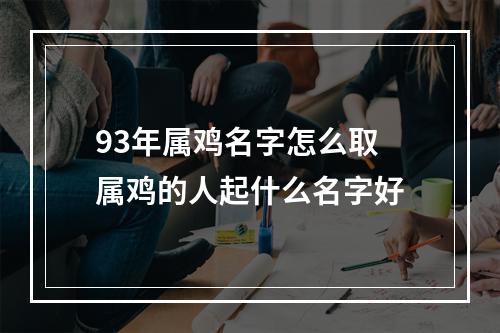 93年属鸡名字怎么取 属鸡的人起什么名字好