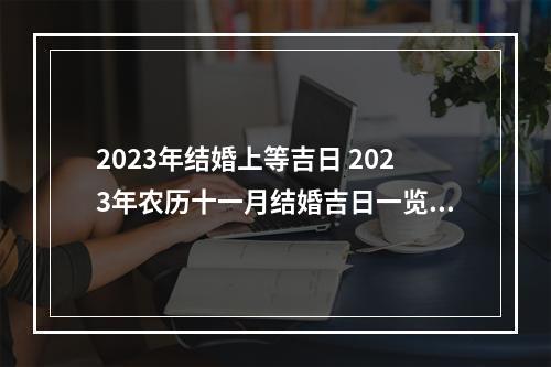 2023年结婚上等吉日 2023年农历十一月结婚吉日一览表