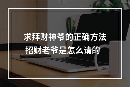 求拜财神爷的正确方法 招财老爷是怎么请的