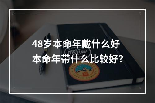 48岁本命年戴什么好 本命年带什么比较好?