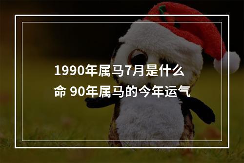 1990年属马7月是什么命 90年属马的今年运气