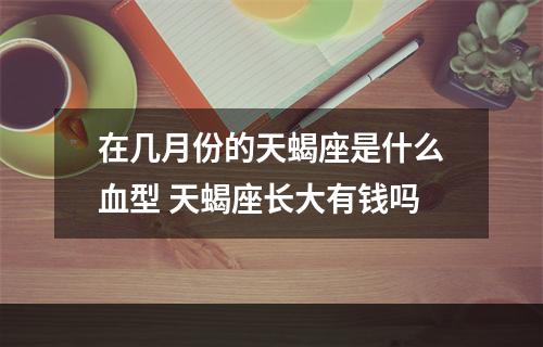 在几月份的天蝎座是什么血型 天蝎座长大有钱吗