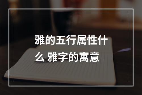 雅的五行属性什么 雅字的寓意
