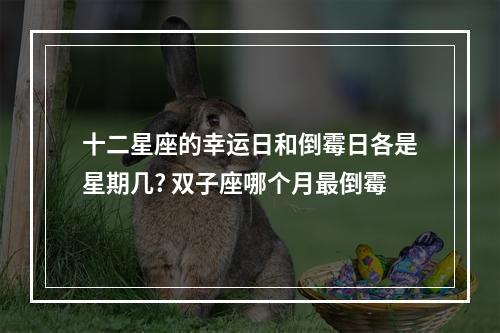 十二星座的幸运日和倒霉日各是星期几? 双子座哪个月最倒霉