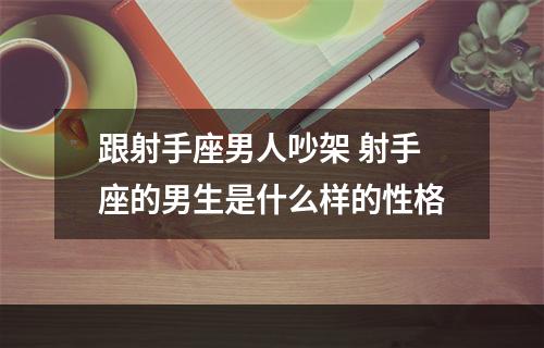 跟射手座男人吵架 射手座的男生是什么样的性格