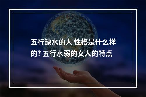 五行缺水的人 性格是什么样的? 五行水弱的女人的特点