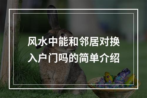 风水中能和邻居对换入户门吗的简单介绍