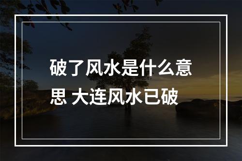 破了风水是什么意思 大连风水已破