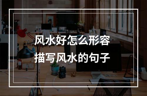 风水好怎么形容 描写风水的句子