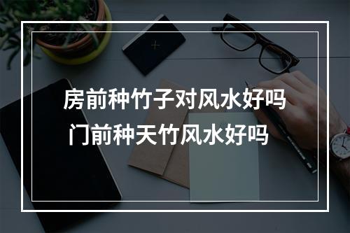 房前种竹子对风水好吗 门前种天竹风水好吗