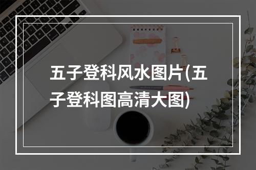 五子登科风水图片(五子登科图高清大图)