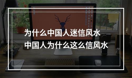 为什么中国人迷信风水 中国人为什么这么信风水