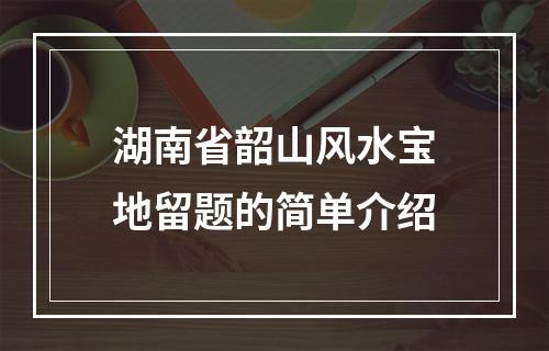 湖南省韶山风水宝地留题的简单介绍