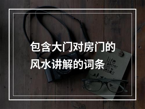 包含大门对房门的风水讲解的词条