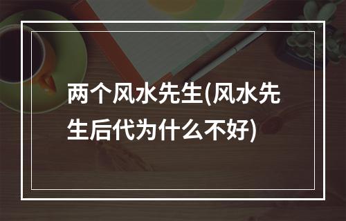 两个风水先生(风水先生后代为什么不好)