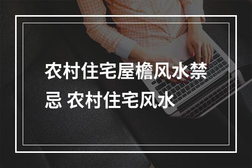 农村住宅屋檐风水禁忌 农村住宅风水