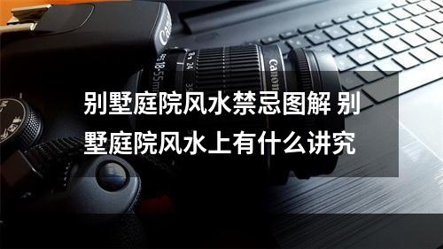 别墅庭院风水禁忌图解 别墅庭院风水上有什么讲究
