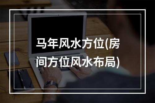 马年风水方位(房间方位风水布局)