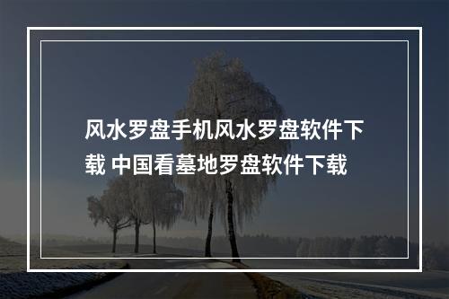 风水罗盘手机风水罗盘软件下载 中国看墓地罗盘软件下载