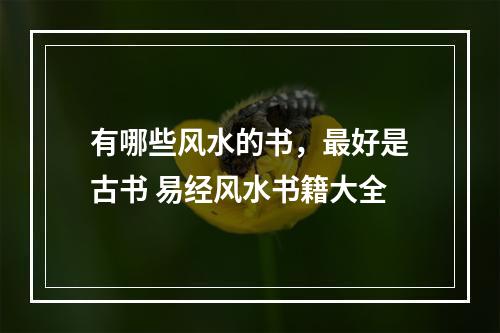 有哪些风水的书，最好是古书 易经风水书籍大全
