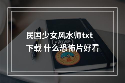 民国少女风水师txt下载 什么恐怖片好看