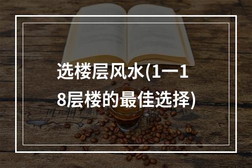 选楼层风水(1一18层楼的最佳选择)