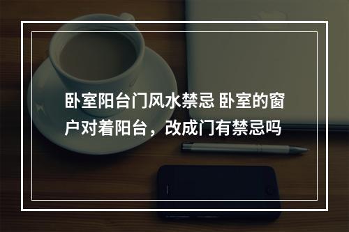 卧室阳台门风水禁忌 卧室的窗户对着阳台，改成门有禁忌吗