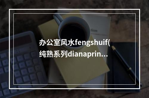 办公室风水fengshuif(纯熟系列dianaprince)