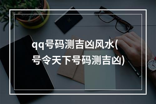 qq号码测吉凶风水(号令天下号码测吉凶)