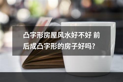 凸字形房屋风水好不好 前后成凸字形的房子好吗?