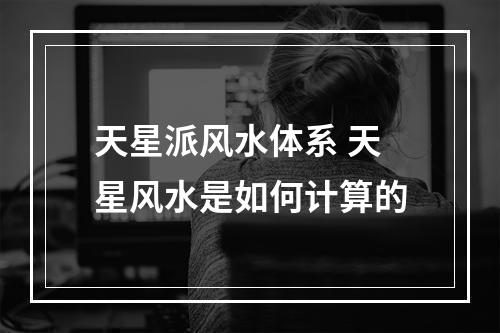 天星派风水体系 天星风水是如何计算的