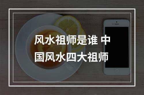 风水祖师是谁 中国风水四大祖师