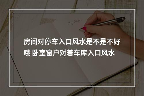 房间对停车入口风水是不是不好哦 卧室窗户对着车库入口风水