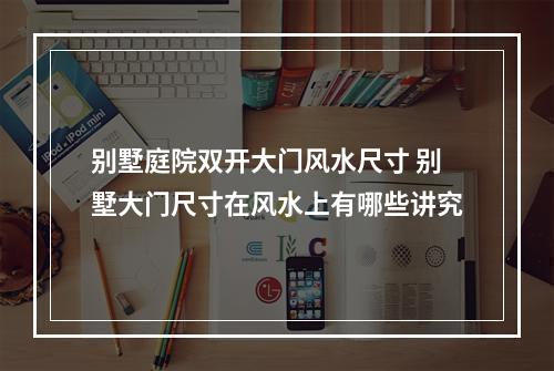 别墅庭院双开大门风水尺寸 别墅大门尺寸在风水上有哪些讲究