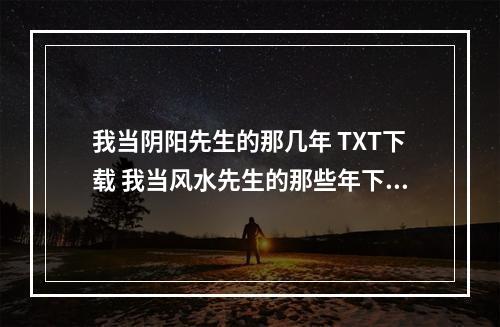 我当阴阳先生的那几年 TXT下载 我当风水先生的那些年下载