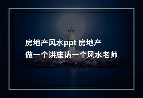 房地产风水ppt 房地产做一个讲座请一个风水老师