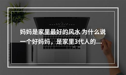 妈妈是家里最好的风水 为什么说一个好妈妈，是家里3代人的福气