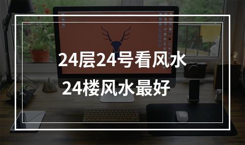 24层24号看风水 24楼风水最好